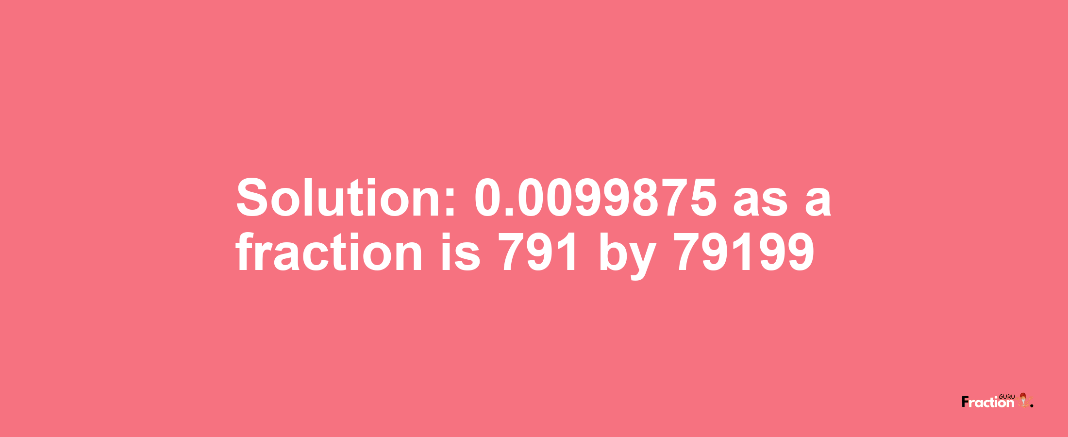 Solution:0.0099875 as a fraction is 791/79199